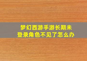 梦幻西游手游长期未登录角色不见了怎么办