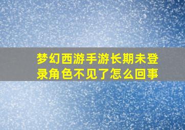 梦幻西游手游长期未登录角色不见了怎么回事