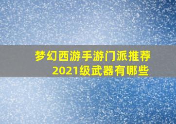 梦幻西游手游门派推荐2021级武器有哪些