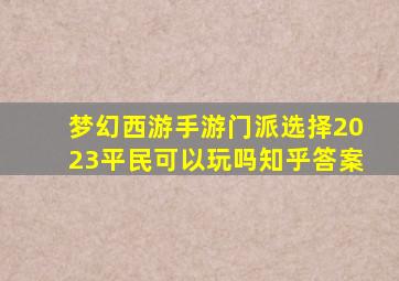 梦幻西游手游门派选择2023平民可以玩吗知乎答案