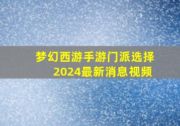 梦幻西游手游门派选择2024最新消息视频