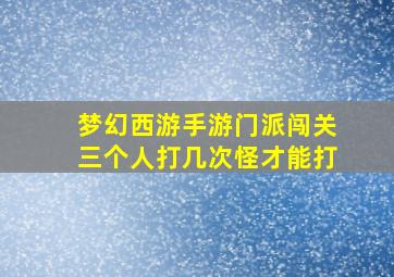 梦幻西游手游门派闯关三个人打几次怪才能打