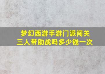 梦幻西游手游门派闯关三人带助战吗多少钱一次