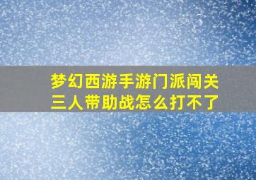 梦幻西游手游门派闯关三人带助战怎么打不了