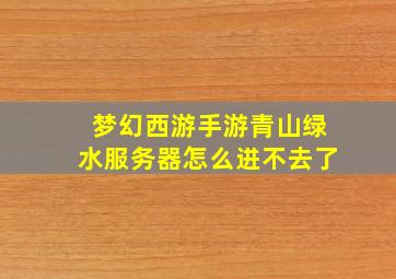 梦幻西游手游青山绿水服务器怎么进不去了