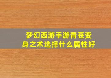 梦幻西游手游青苍变身之术选择什么属性好