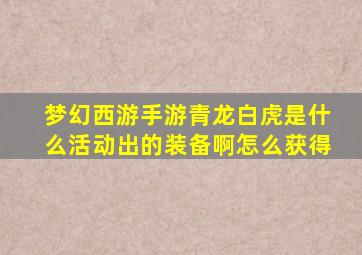 梦幻西游手游青龙白虎是什么活动出的装备啊怎么获得