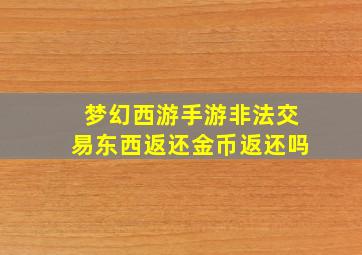 梦幻西游手游非法交易东西返还金币返还吗