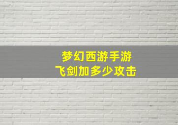 梦幻西游手游飞剑加多少攻击