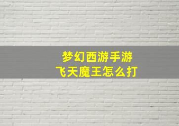 梦幻西游手游飞天魔王怎么打