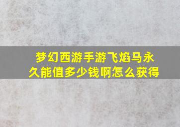 梦幻西游手游飞焰马永久能值多少钱啊怎么获得