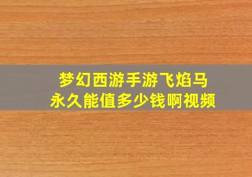 梦幻西游手游飞焰马永久能值多少钱啊视频