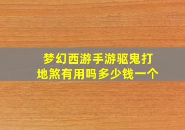 梦幻西游手游驱鬼打地煞有用吗多少钱一个