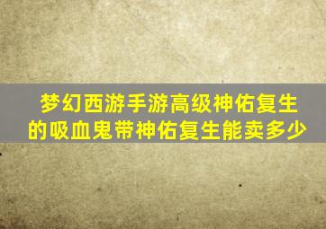 梦幻西游手游高级神佑复生的吸血鬼带神佑复生能卖多少