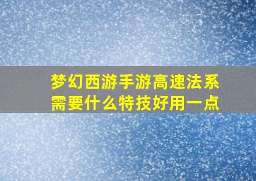 梦幻西游手游高速法系需要什么特技好用一点