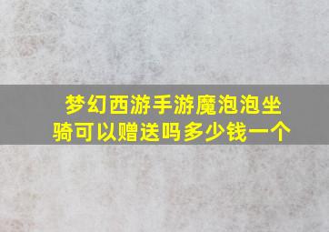 梦幻西游手游魔泡泡坐骑可以赠送吗多少钱一个