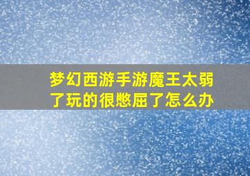 梦幻西游手游魔王太弱了玩的很憋屈了怎么办