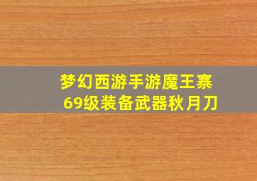 梦幻西游手游魔王寨69级装备武器秋月刀