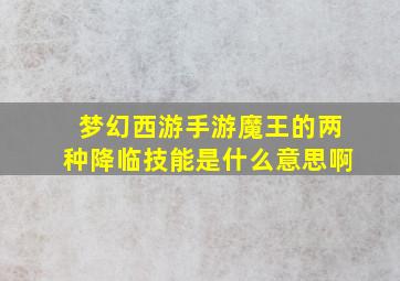 梦幻西游手游魔王的两种降临技能是什么意思啊