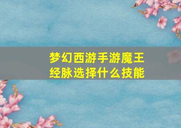 梦幻西游手游魔王经脉选择什么技能