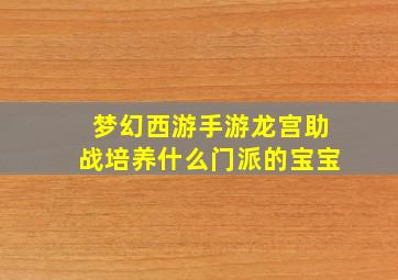 梦幻西游手游龙宫助战培养什么门派的宝宝