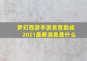 梦幻西游手游龙宫助战2021最新消息是什么