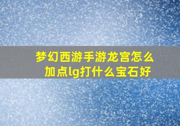 梦幻西游手游龙宫怎么加点lg打什么宝石好