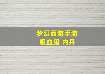 梦幻西游手游 吸血鬼 内丹