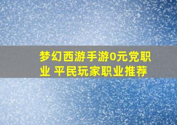 梦幻西游手游0元党职业 平民玩家职业推荐