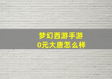 梦幻西游手游0元大唐怎么样