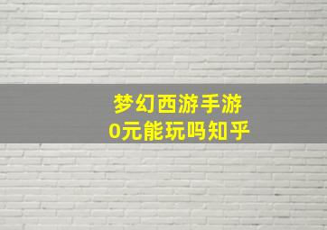 梦幻西游手游0元能玩吗知乎