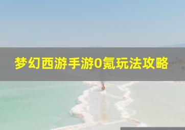 梦幻西游手游0氪玩法攻略