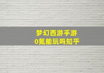 梦幻西游手游0氪能玩吗知乎