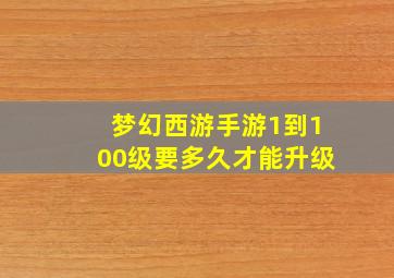 梦幻西游手游1到100级要多久才能升级