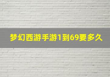 梦幻西游手游1到69要多久