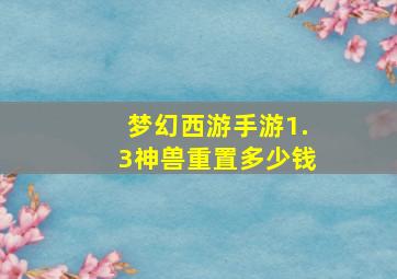 梦幻西游手游1.3神兽重置多少钱