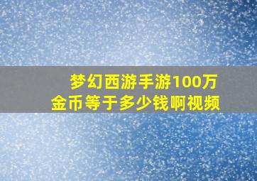 梦幻西游手游100万金币等于多少钱啊视频