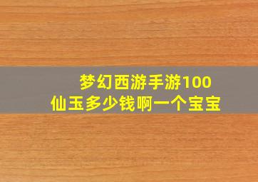 梦幻西游手游100仙玉多少钱啊一个宝宝