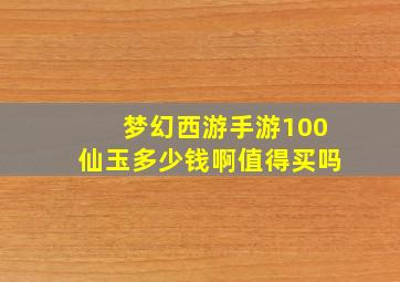 梦幻西游手游100仙玉多少钱啊值得买吗