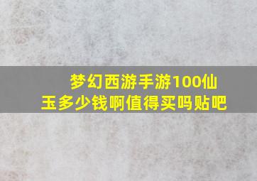 梦幻西游手游100仙玉多少钱啊值得买吗贴吧