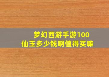 梦幻西游手游100仙玉多少钱啊值得买嘛