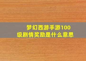 梦幻西游手游100级剧情奖励是什么意思