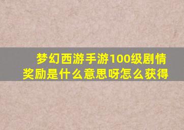 梦幻西游手游100级剧情奖励是什么意思呀怎么获得