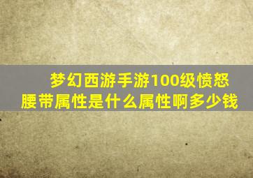 梦幻西游手游100级愤怒腰带属性是什么属性啊多少钱