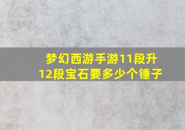 梦幻西游手游11段升12段宝石要多少个锤子