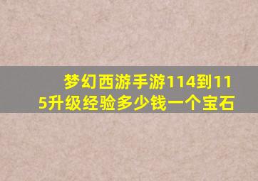 梦幻西游手游114到115升级经验多少钱一个宝石