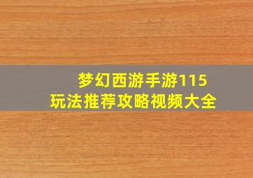 梦幻西游手游115玩法推荐攻略视频大全