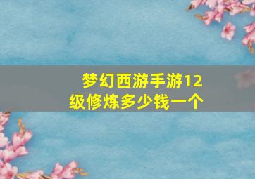 梦幻西游手游12级修炼多少钱一个