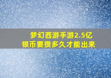 梦幻西游手游2.5亿银币要攒多久才能出来