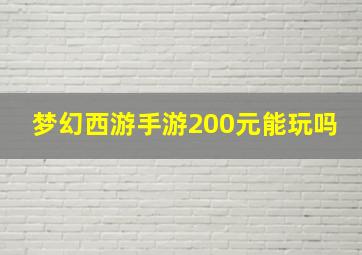 梦幻西游手游200元能玩吗